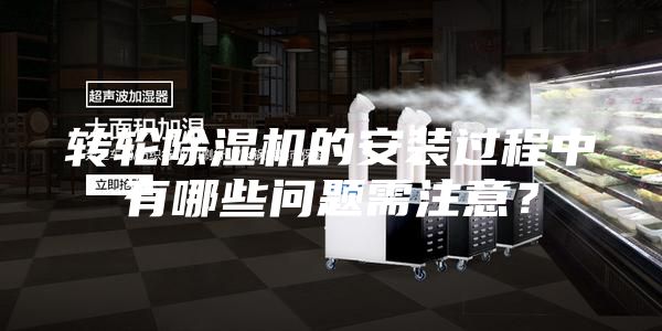 转轮除湿机的安装过程中有哪些问题需注意？