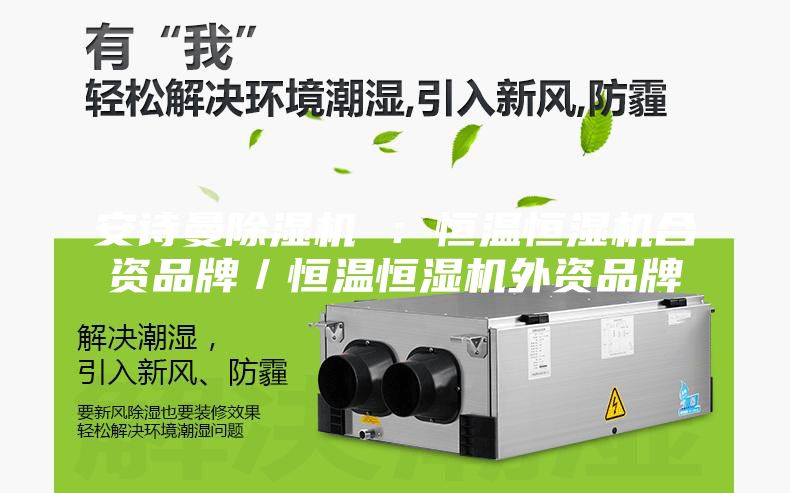 安诗曼除湿机 ：恒温恒湿机合资品牌／恒温恒湿机外资品牌