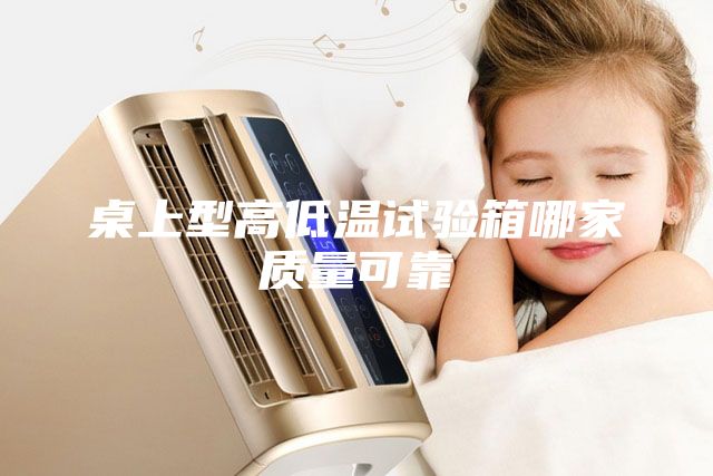 桌上型高低温试验箱哪家质量可靠