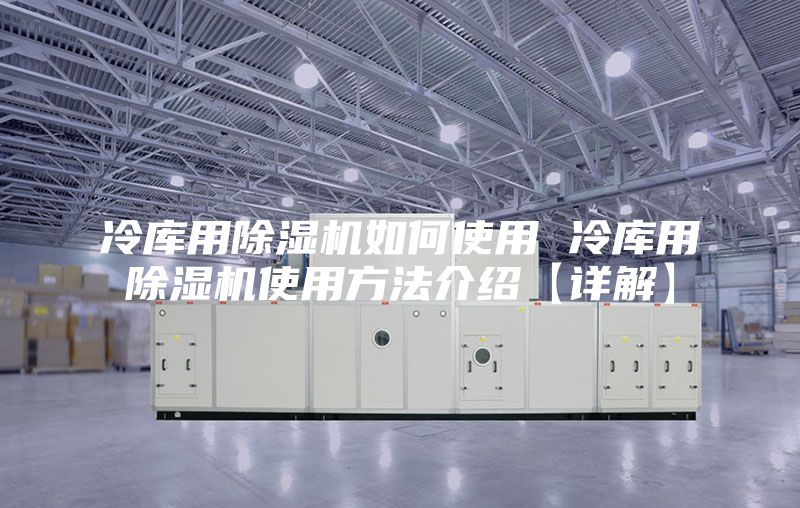 冷库用除湿机如何使用 冷库用除湿机使用方法介绍【详解】