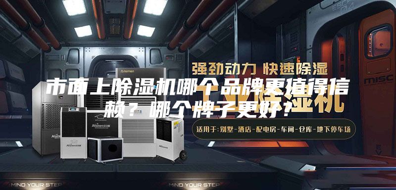 市面上除湿机哪个品牌更值得信赖?哪个牌子更好?
