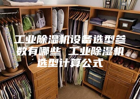 工业除湿机设备选型参数有哪些 工业除湿机选型计算公式