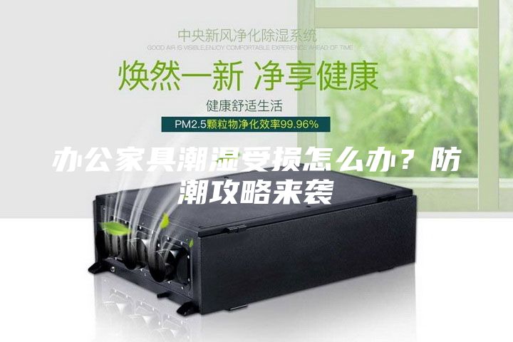 办公家具潮湿受损怎么办？防潮攻略来袭
