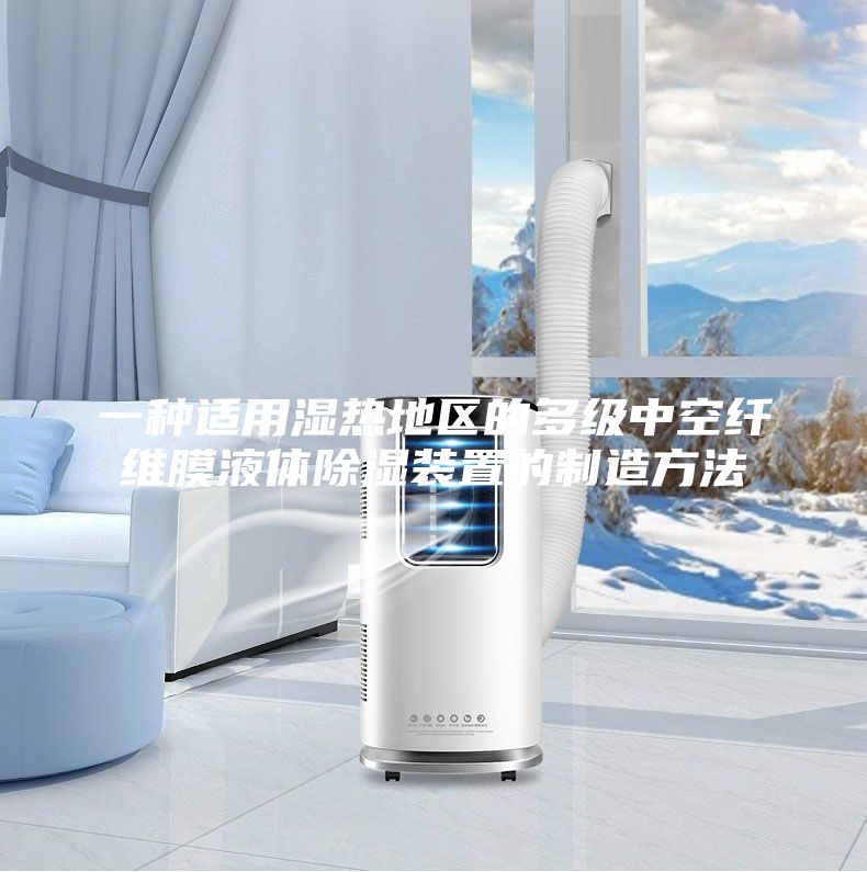一种适用湿热地区的多级中空纤维膜液体除湿装置的制造方法