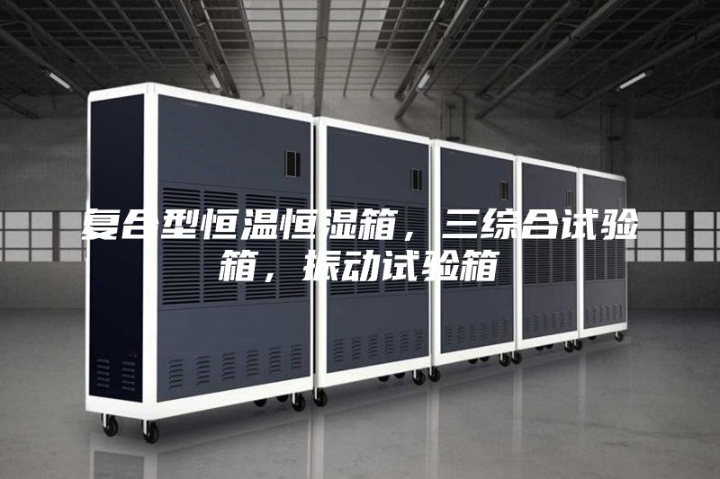 复合型恒温恒湿箱，三综合试验箱，振动试验箱