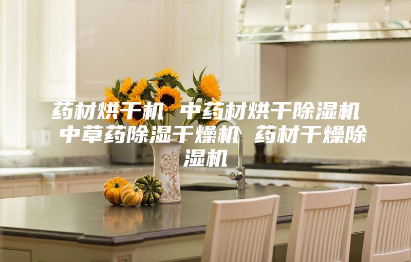 药材烘干机 中药材烘干除湿机 中草药除湿干燥机 药材干燥除湿机