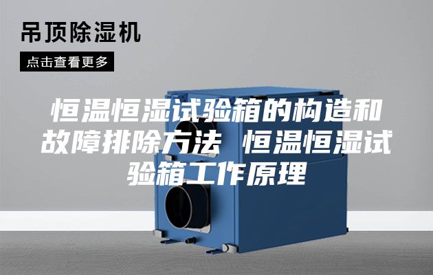 恒温恒湿试验箱的构造和故障排除方法 恒温恒湿试验箱工作原理