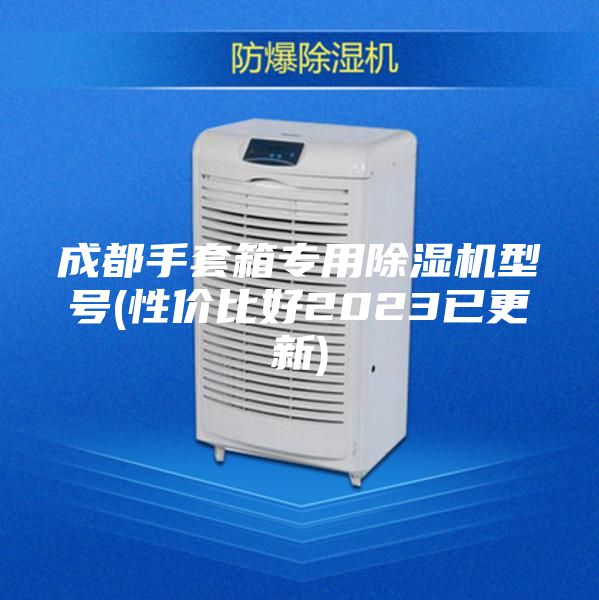 成都手套箱专用除湿机型号(性价比好2023已更新)