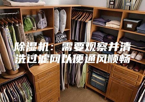 除湿机：需要观察并清洗过滤网以便通风顺畅