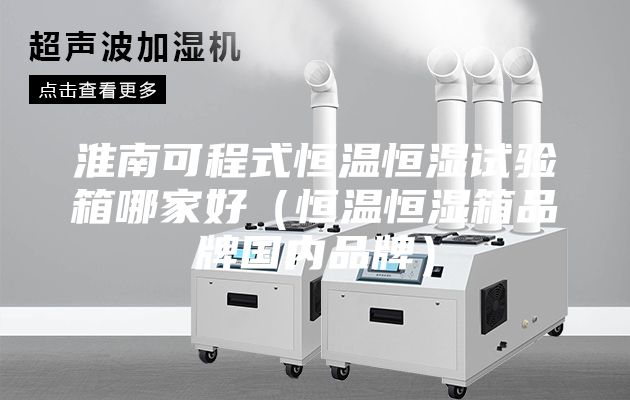 淮南可程式恒温恒湿试验箱哪家好(恒温恒湿箱品牌国内品牌)