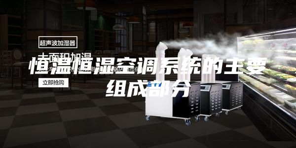 恒温恒湿空调系统的主要组成部分