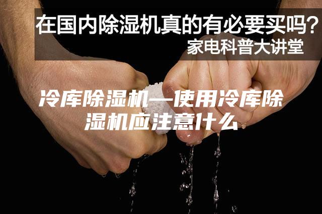 冷库除湿机—使用冷库除湿机应注意什么