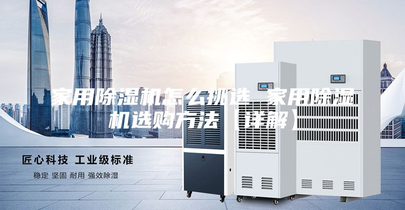 家用除湿机怎么挑选 家用除湿机选购方法【详解】