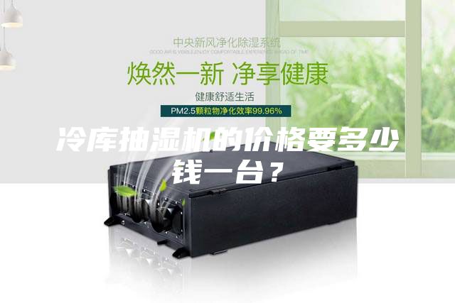 冷库抽湿机的价格要多少钱一台？