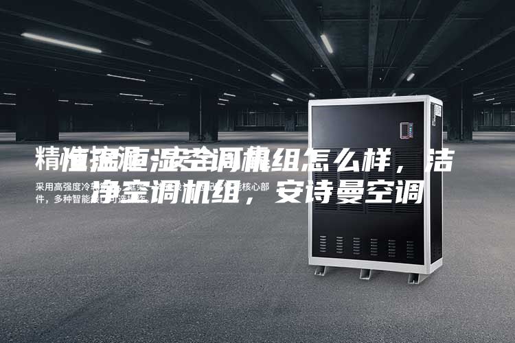 恒温恒湿空调机组怎么样，洁净空调机组，安诗曼空调
