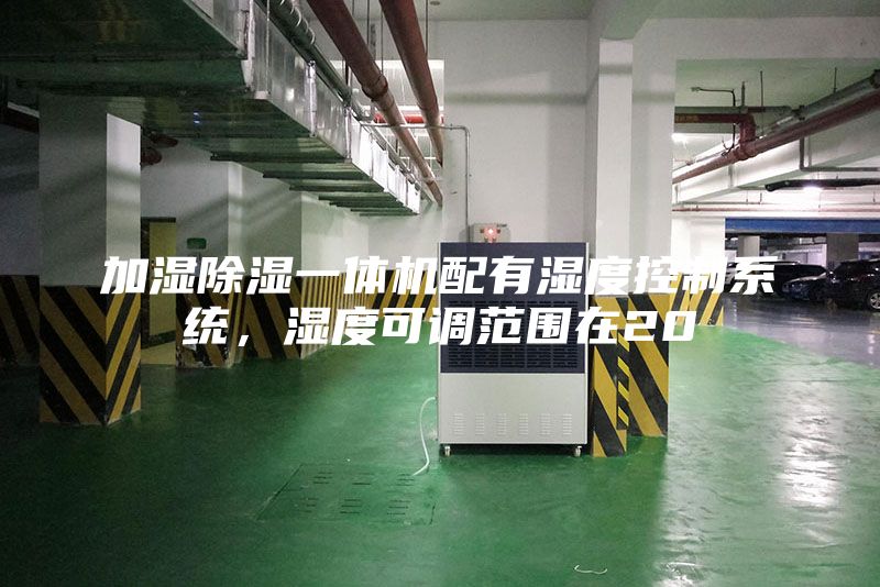 加湿除湿一体机配有湿度控制系统，湿度可调范围在20
