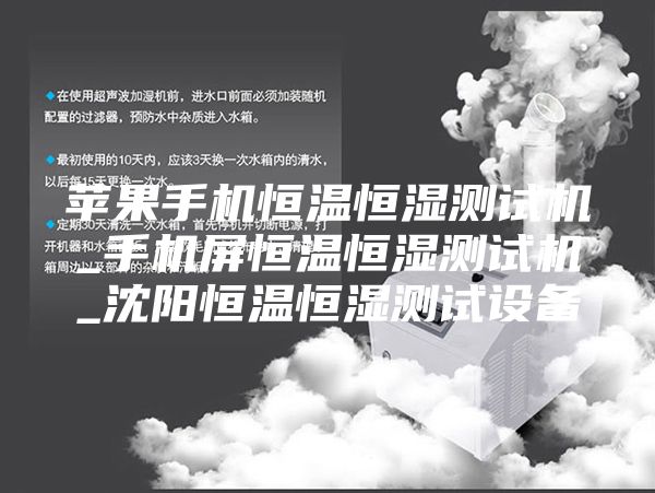 苹果手机恒温恒湿测试机_手机屏恒温恒湿测试机_沈阳恒温恒湿测试设备