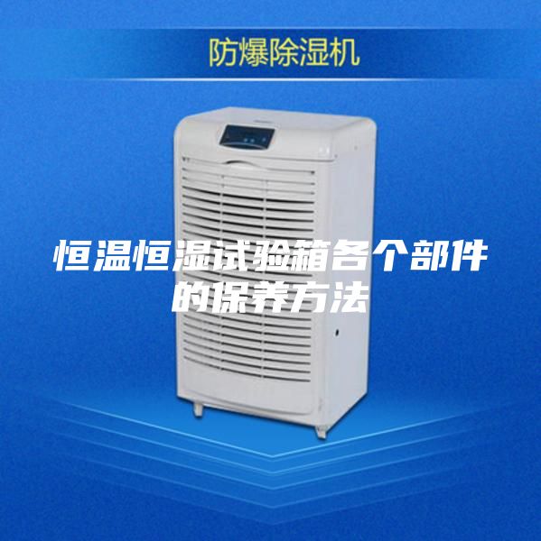 恒温恒湿试验箱各个部件的保养方法
