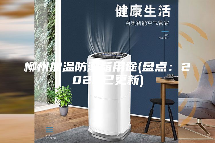 柳州加温防潮箱用途(盘点：2023已更新)