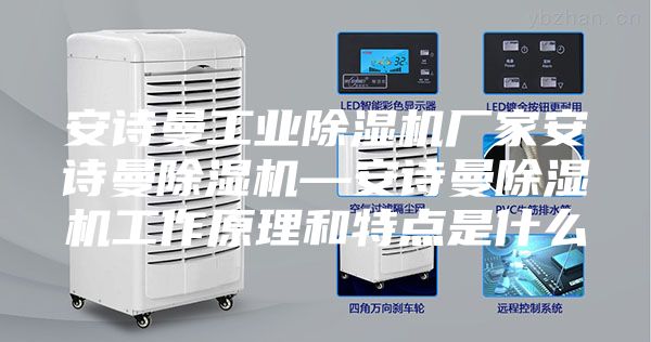 安诗曼工业除湿机厂家安诗曼除湿机—安诗曼除湿机工作原理和特点是什么