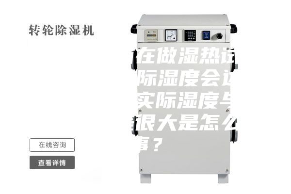 恒温恒湿箱在做湿热试验中，出现实际湿度会达到100%或者实际湿度与目标湿度相差很大是怎么回事？