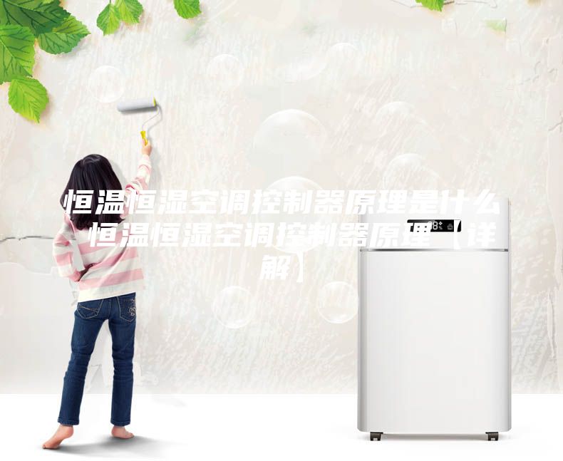 恒温恒湿空调控制器原理是什么 恒温恒湿空调控制器原理【详解】