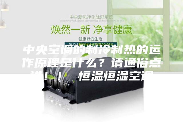 中央空调的制冷制热的运作原理是什么？请通俗点讲！！ 恒温恒湿空调