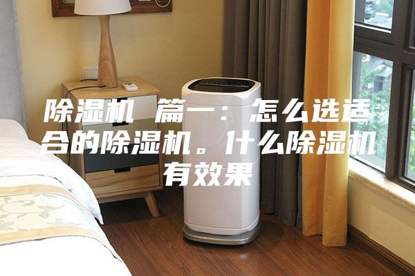 除湿机 篇一：怎么选适合的除湿机。什么除湿机有效果