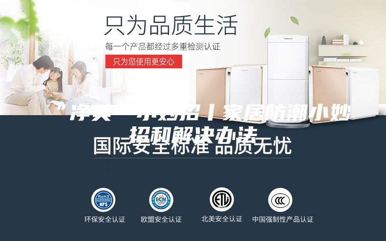 “净美”小妙招丨家居防潮小妙招和解决办法