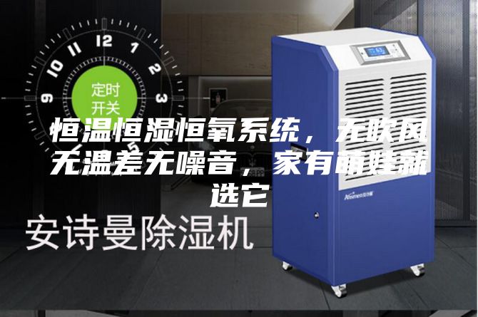 恒温恒湿恒氧系统，无吹风无温差无噪音，家有萌娃就选它