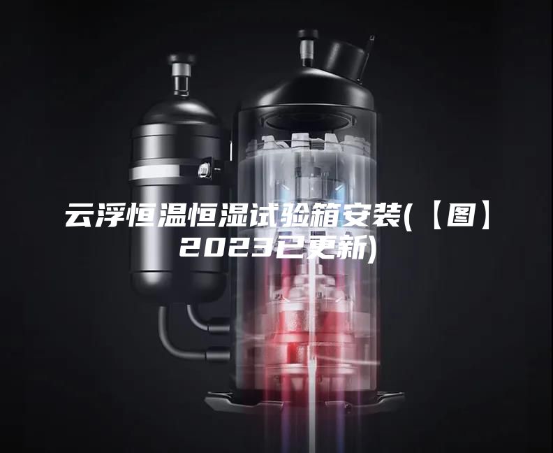 云浮恒温恒湿试验箱安装(【图】2023已更新)