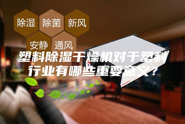 塑料除湿干燥机对于塑料行业有哪些重要意义？