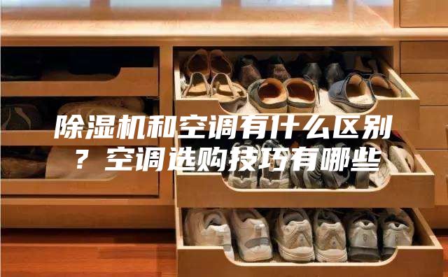 除湿机和空调有什么区别？空调选购技巧有哪些