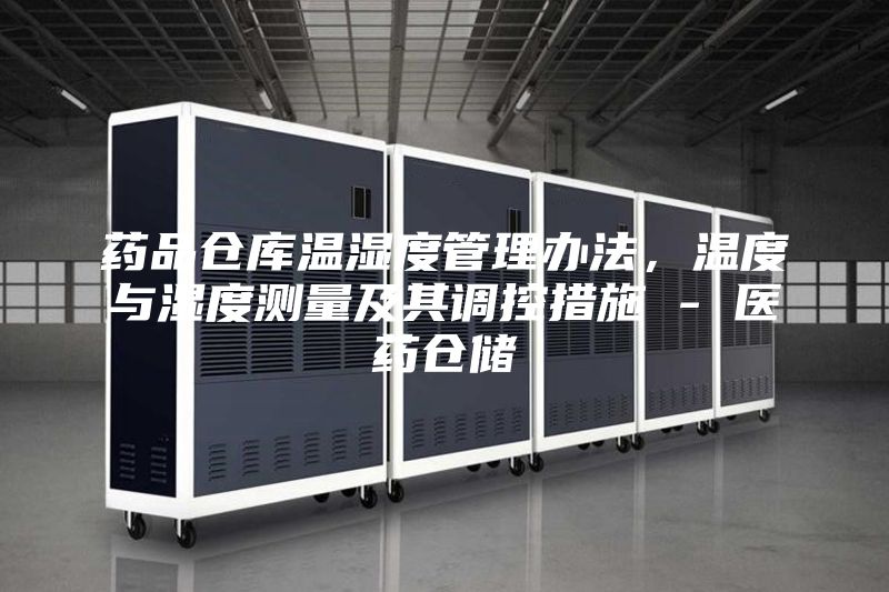 药品仓库温湿度管理办法，温度与湿度测量及其调控措施 - 医药仓储
