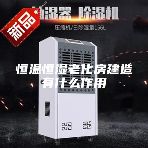 恒温恒湿老化房建造有什么作用