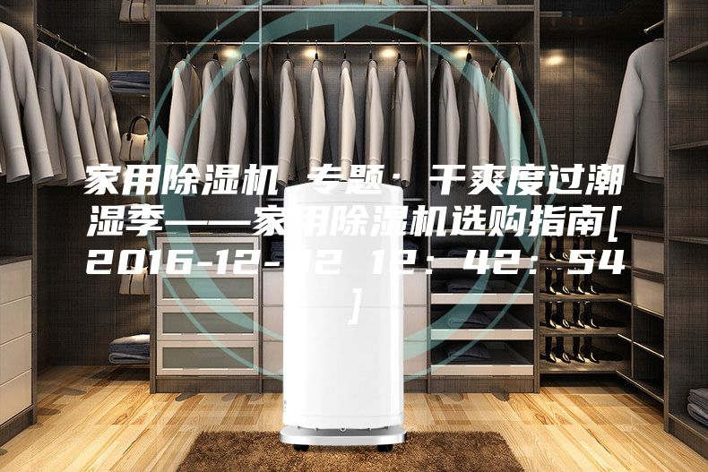 家用除湿机 专题：干爽度过潮湿季——家用除湿机选购指南[2016-12-02 12：42：54]