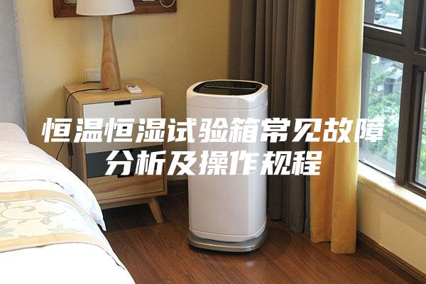 恒温恒湿试验箱常见故障分析及操作规程
