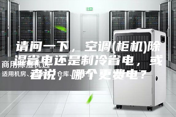 请问一下，空调(柜机)除湿省电还是制冷省电，或者说，哪个更费电？