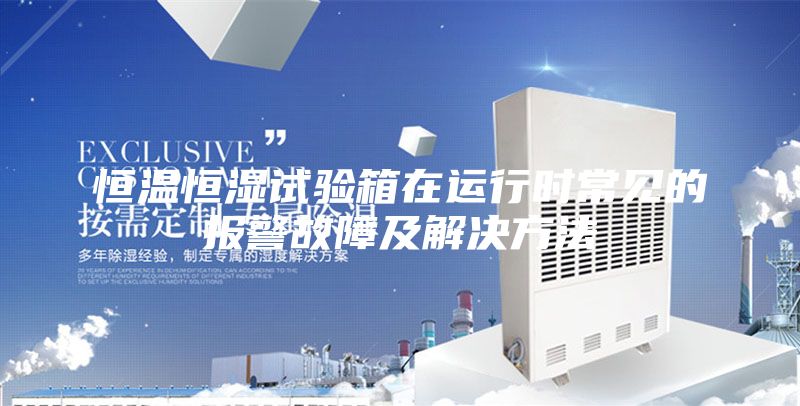 恒温恒湿试验箱在运行时常见的报警故障及解决方法