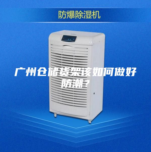 广州仓储货架该如何做好防潮？