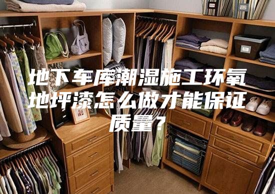 地下车库潮湿施工环氧地坪漆怎么做才能保证质量？