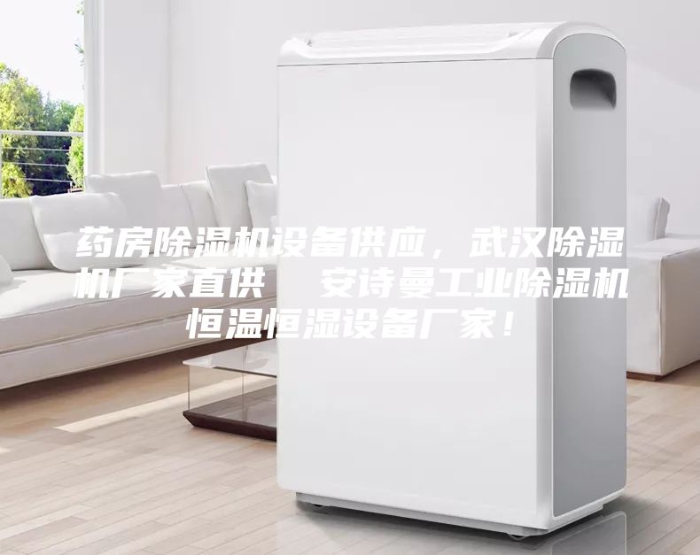 药房除湿机设备供应,武汉除湿机厂家直供 安诗曼工业除湿机恒温恒湿设备厂家!