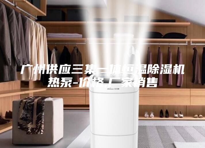 广州供应三集一体恒温除湿机热泵-价格,厂家销售