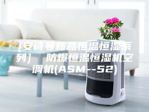 [安诗曼新品恒温恒湿系列]  防爆恒温恒湿机空调机(ASM--52)