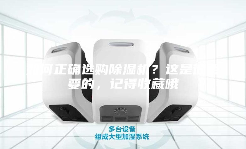 如何正确选购除湿机?这是很重要的,记得收藏哦