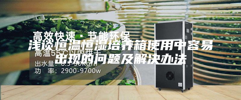 浅谈恒温恒湿培养箱使用中容易出现的问题及解决办法