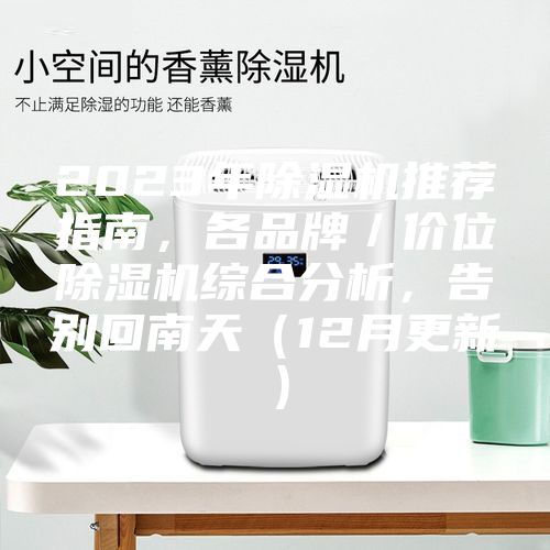 2023年除湿机推荐指南，各品牌／价位除湿机综合分析，告别回南天（12月更新）