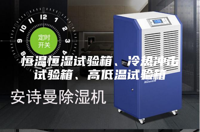 恒温恒湿试验箱、冷热冲击试验箱、高低温试验箱