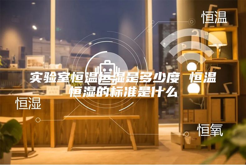 实验室恒温恒湿是多少度 恒温恒湿的标准是什么