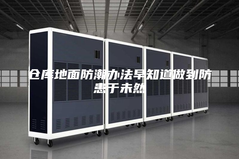 仓库地面防潮办法早知道做到防患于未然